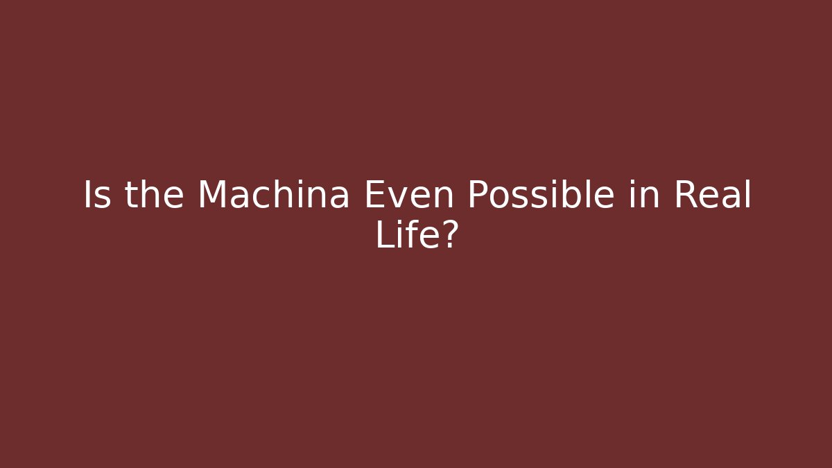 Is the Machina Even Possible in Real Life?