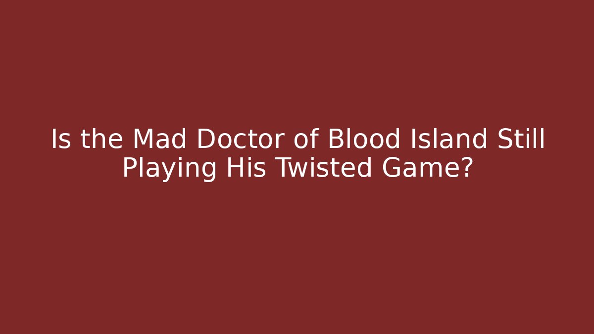Is the Mad Doctor of Blood Island Still Playing His Twisted Game?