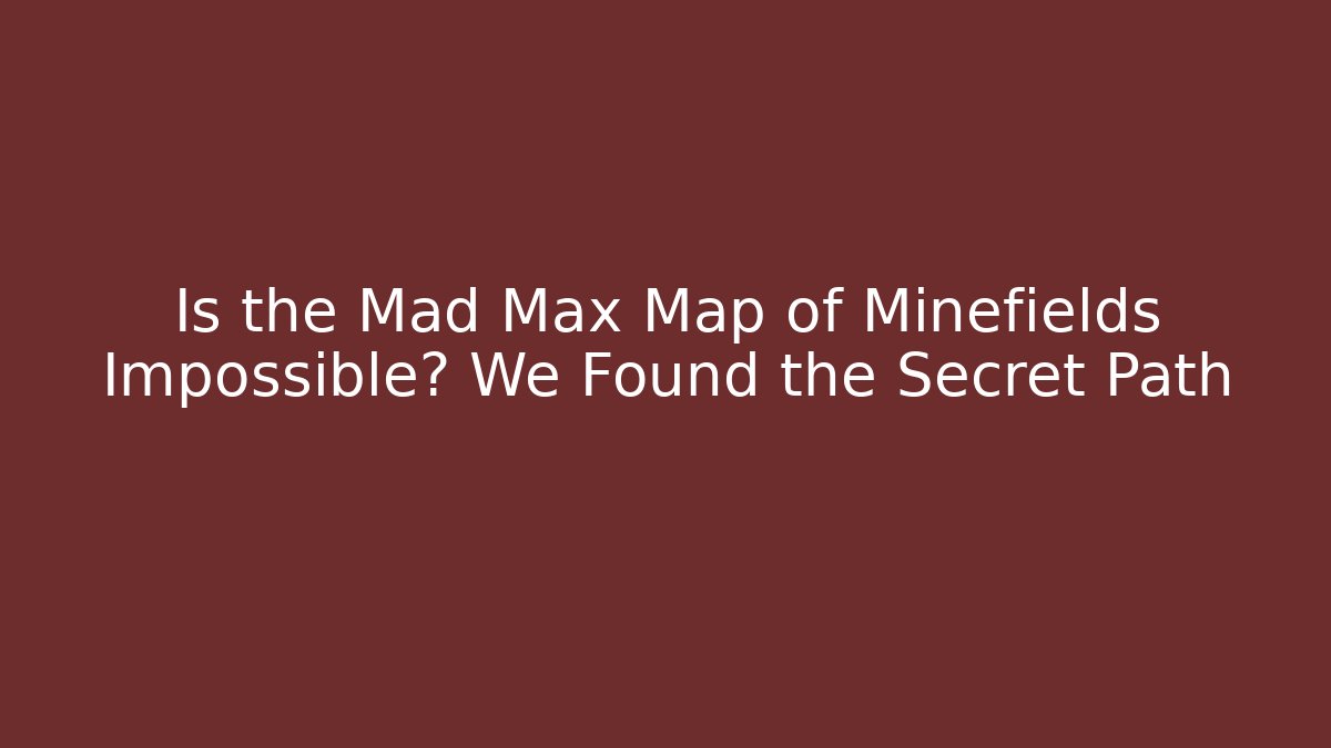 Is the Mad Max Map of Minefields Impossible? We Found the Secret Path