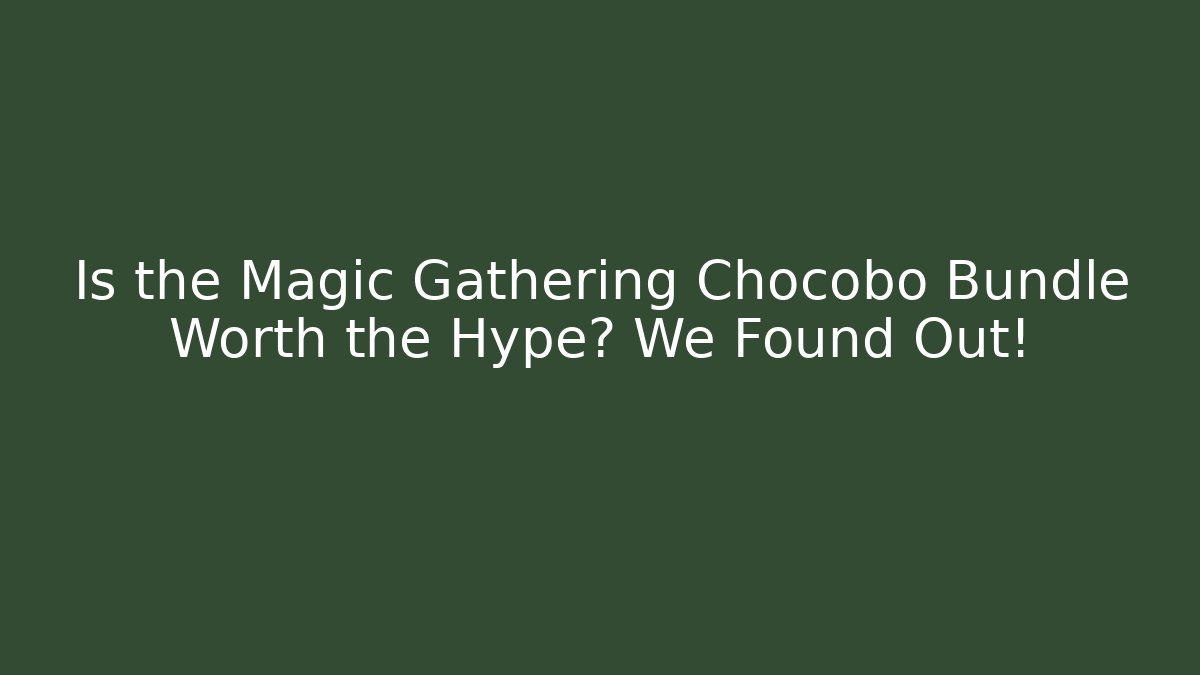 Is the Magic Gathering Chocobo Bundle Worth the Hype? We Found Out!