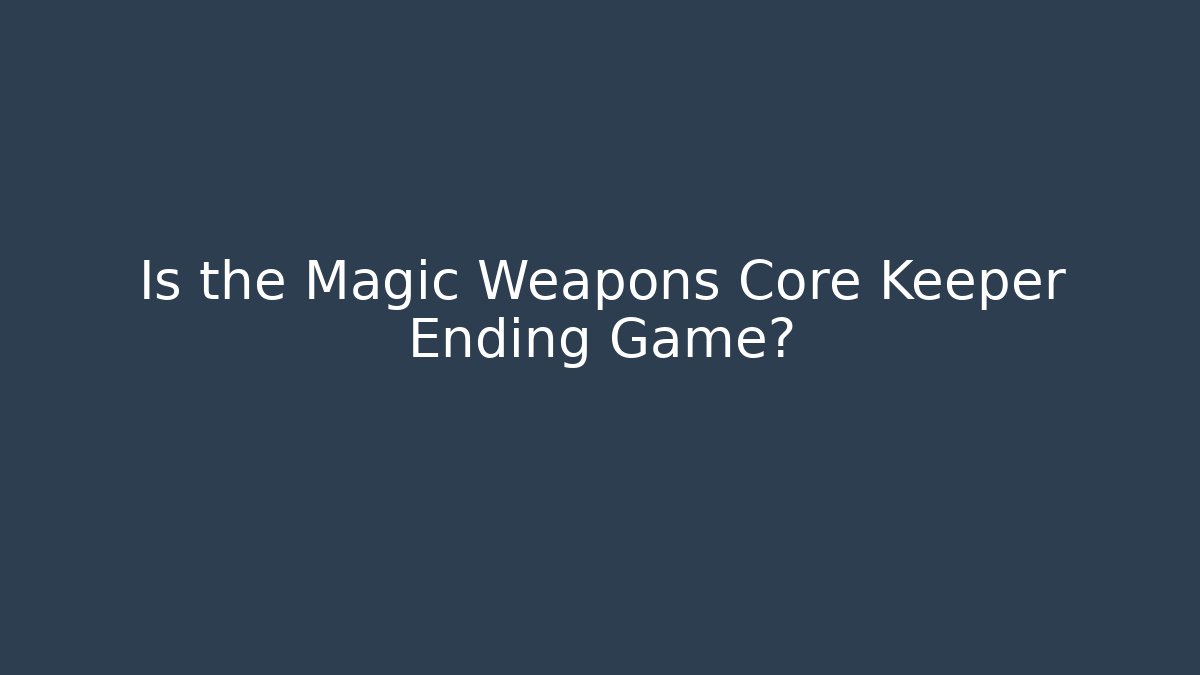 Is the Magic Weapons Core Keeper Ending Game?
