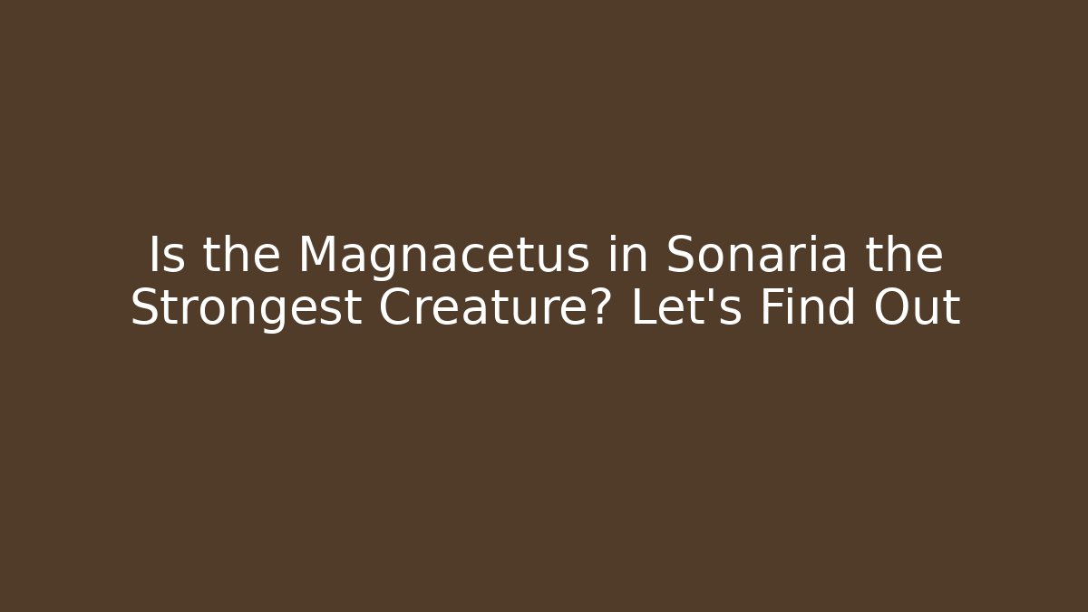 Is the Magnacetus in Sonaria the Strongest Creature? Let’s Find Out