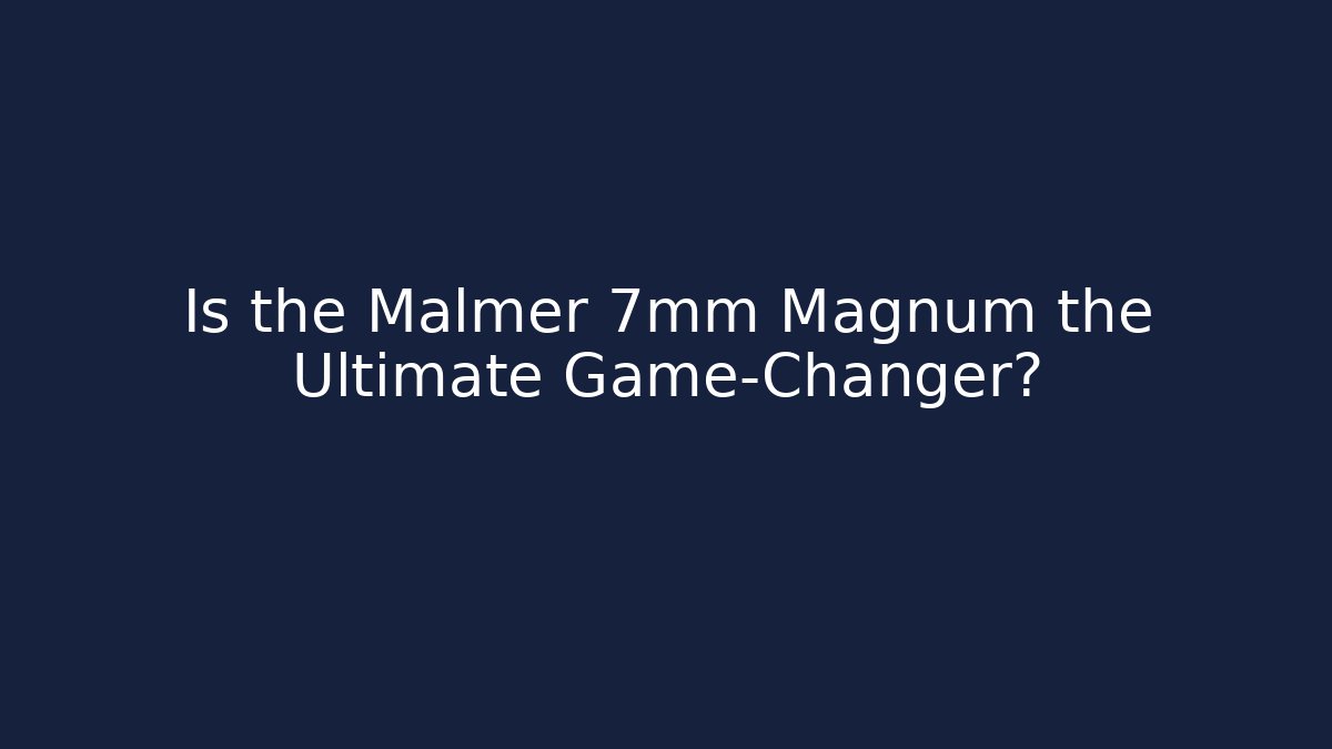 Is the Malmer 7mm Magnum the Ultimate Game-Changer?