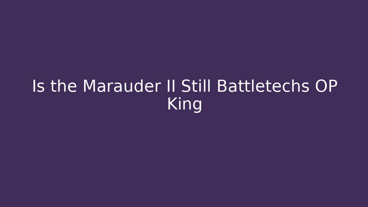 Is the Marauder II Still Battletechs OP King