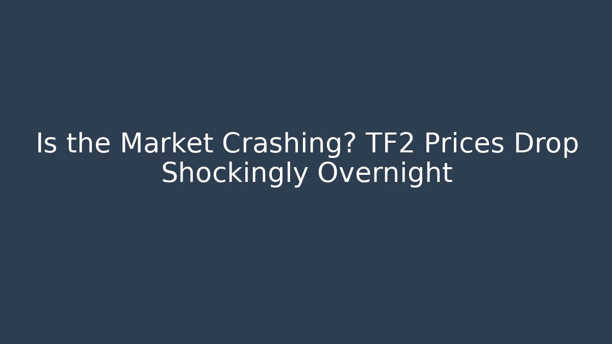 Is the Market Crashing? TF2 Prices Drop Shockingly Overnight