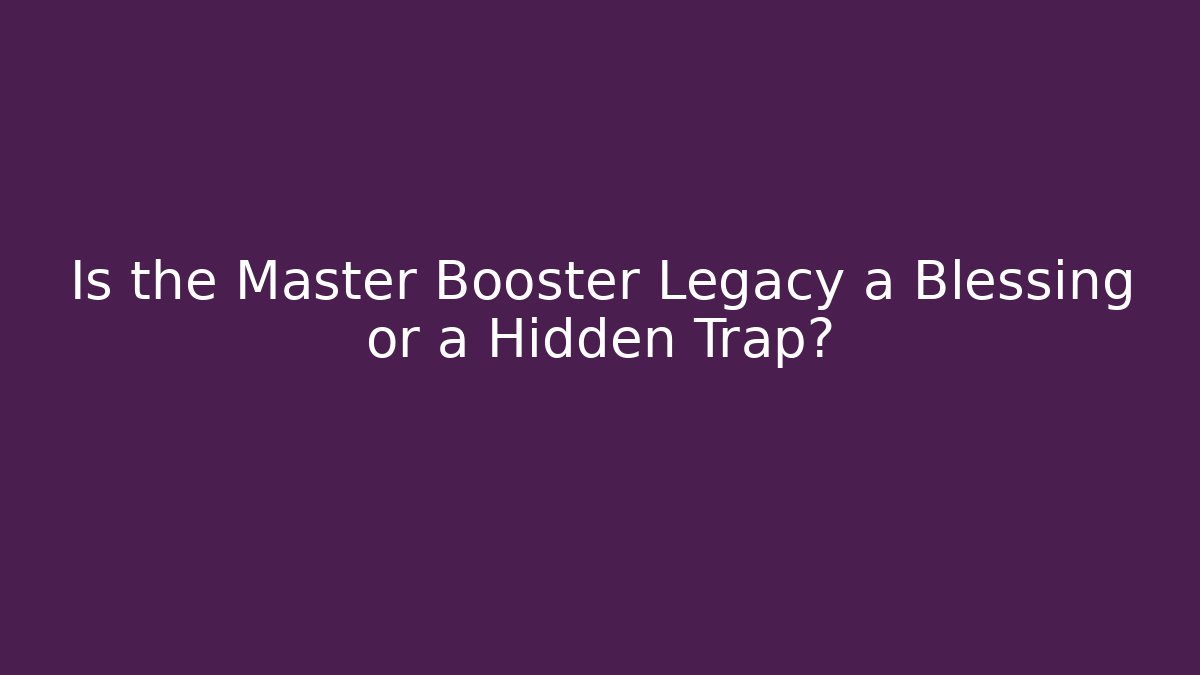 Is the Master Booster Legacy a Blessing or a Hidden Trap? - Create More Assets
