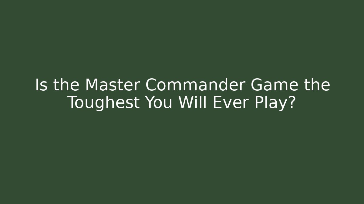 Is the Master Commander Game the Toughest You Will Ever Play?