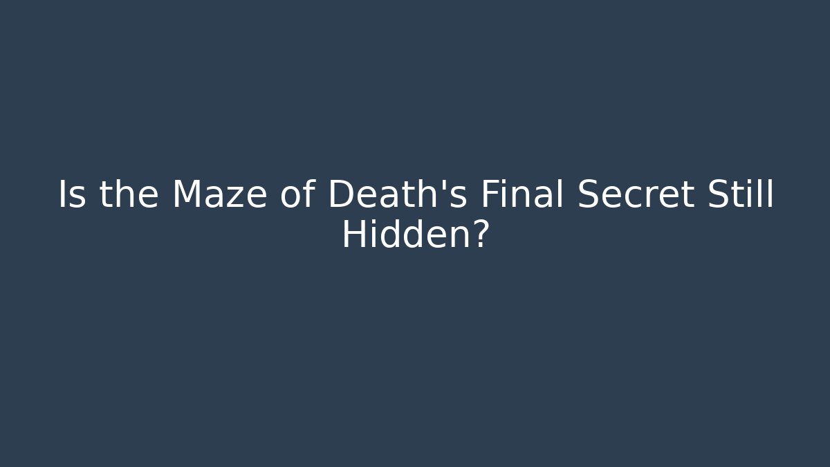 Is the Maze of Death's Final Secret Still Hidden?