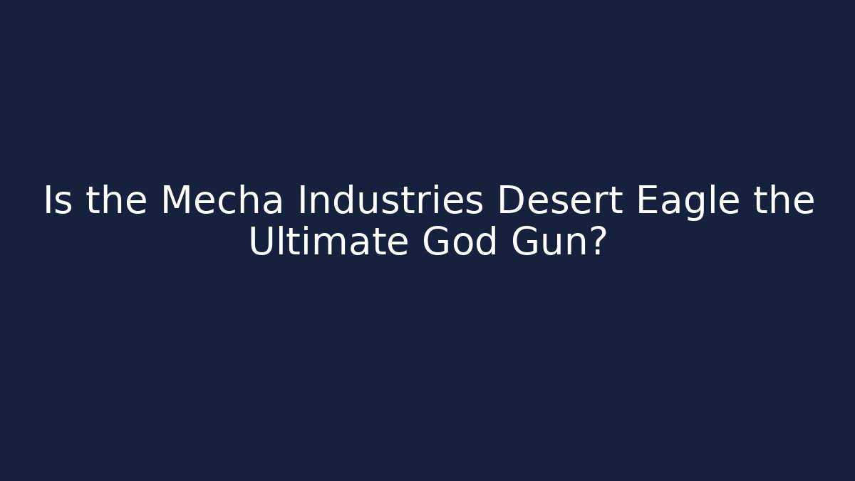 Is the Mecha Industries Desert Eagle the Ultimate God Gun?