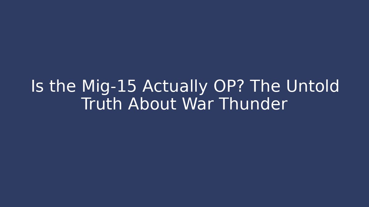 Is the Mig-15 Actually OP? The Untold Truth About War Thunder