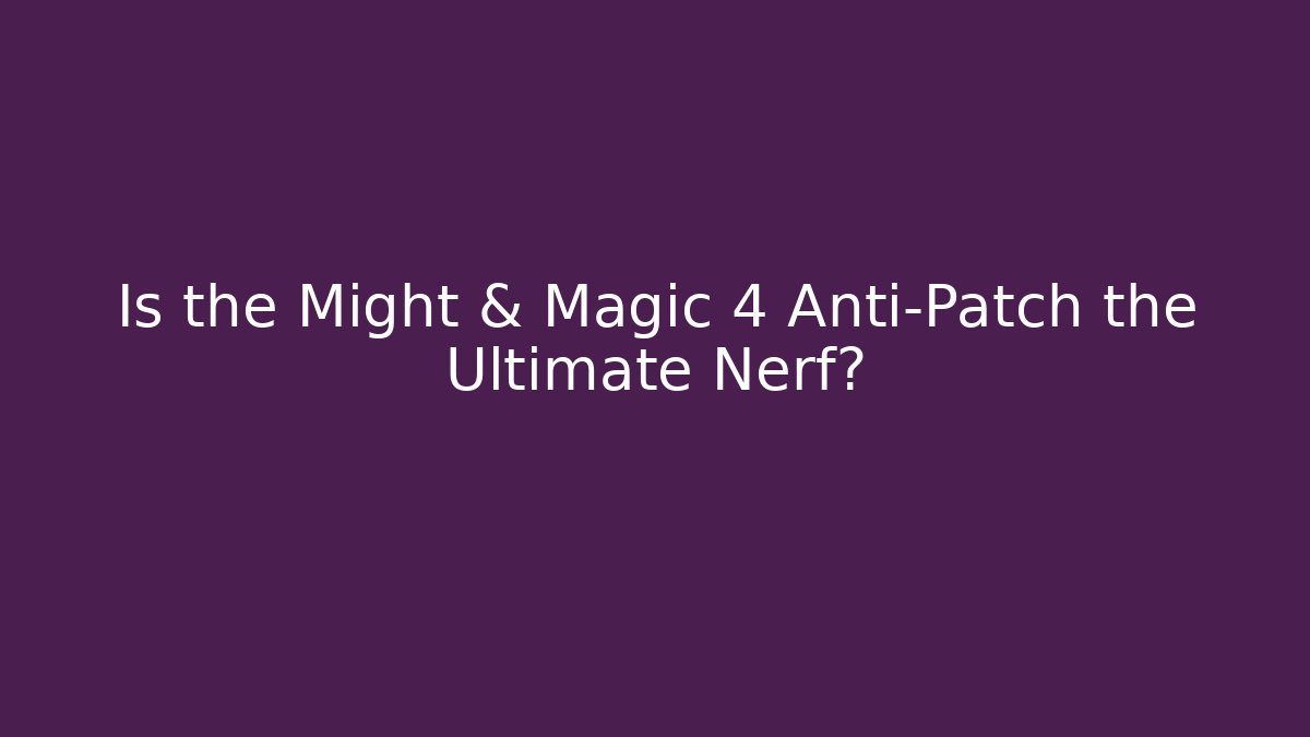 Is the Might & Magic 4 Anti-Patch the Ultimate Nerf? - Create More Assets