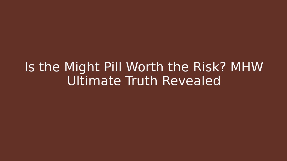 Is the Might Pill Worth the Risk? MHW Ultimate Truth Revealed