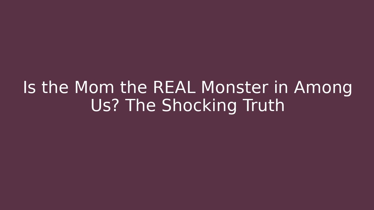 Is the Mom the REAL Monster in Among Us? The Shocking Truth