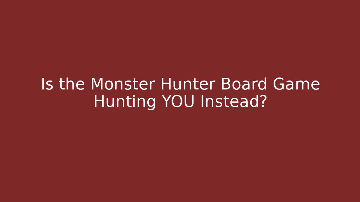 Is the Monster Hunter Board Game Hunting YOU Instead?