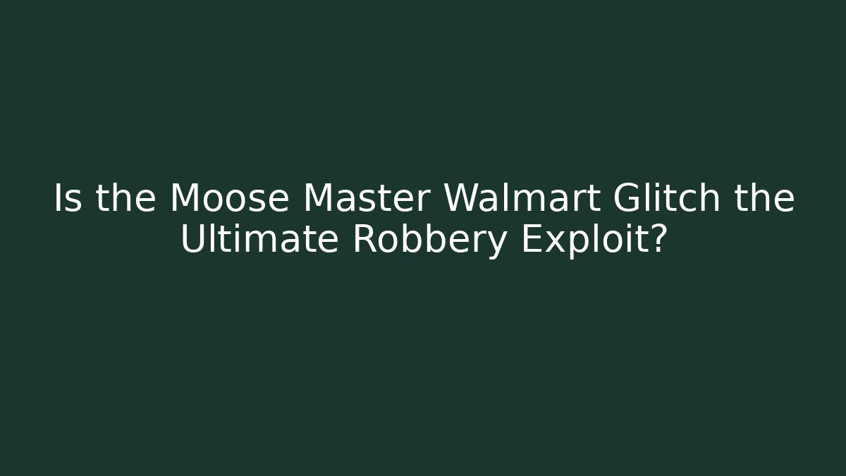 Is the Moose Master Walmart Glitch the Ultimate Robbery Exploit? - Create More Assets