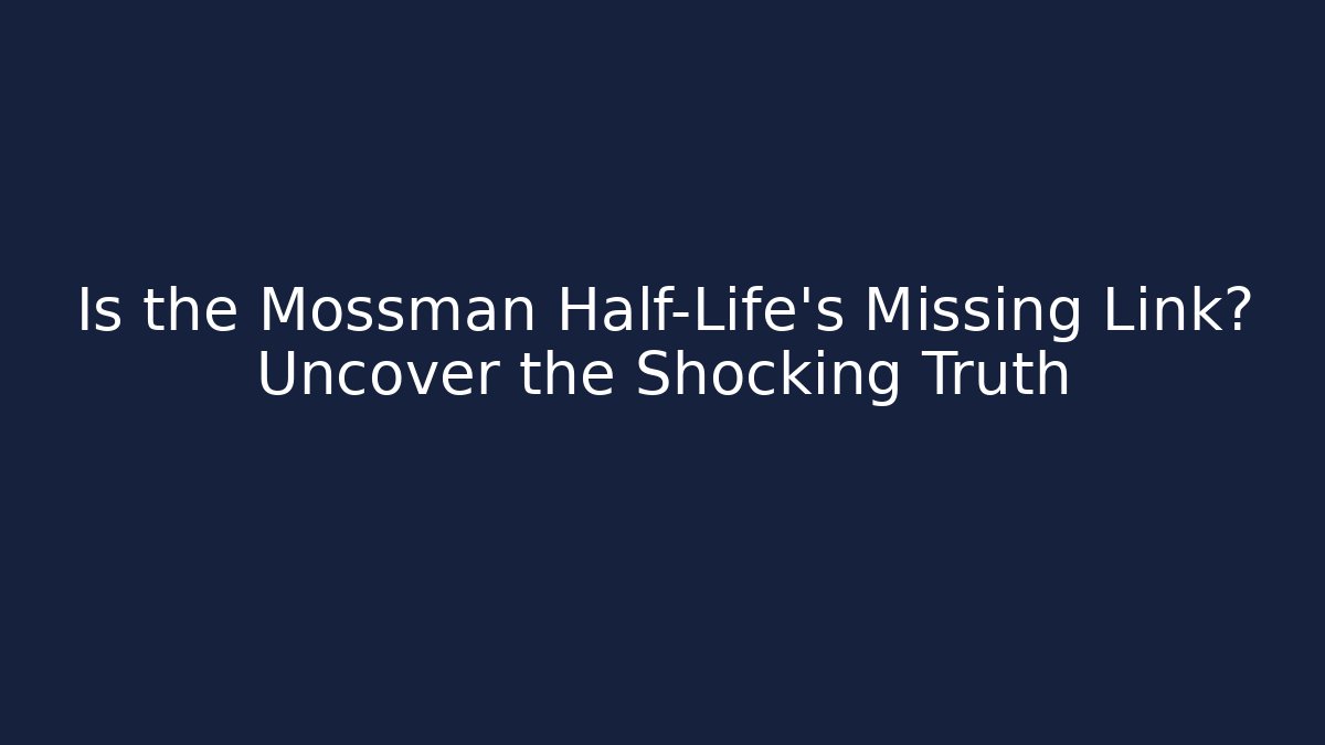 Is the Mossman Half-Life's Missing Link? Uncover the Shocking Truth