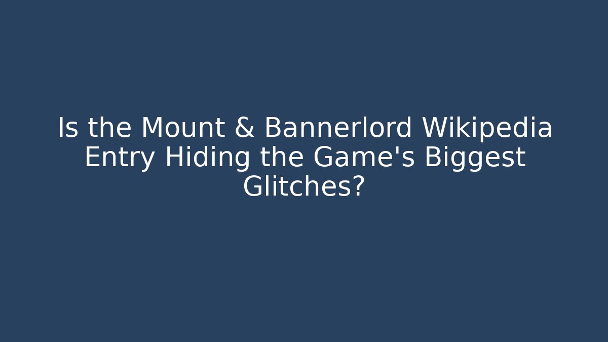 Is the Mount & Bannerlord Wikipedia Entry Hiding the Game’s Biggest Glitches?