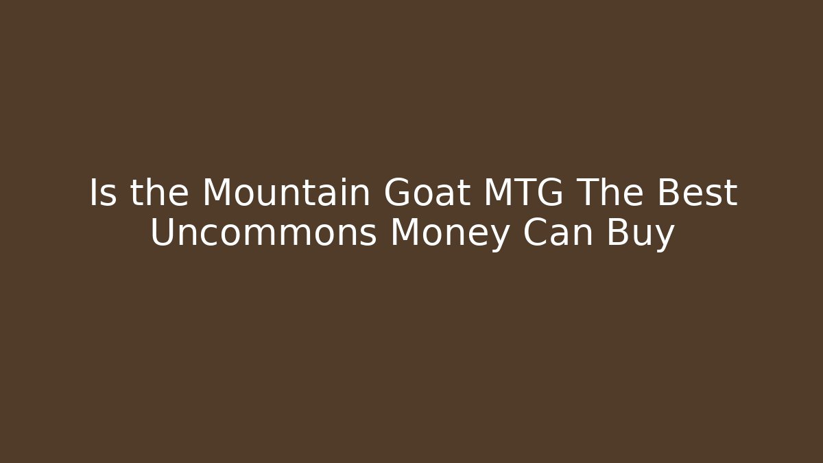 Is the Mountain Goat MTG The Best Uncommons Money Can Buy