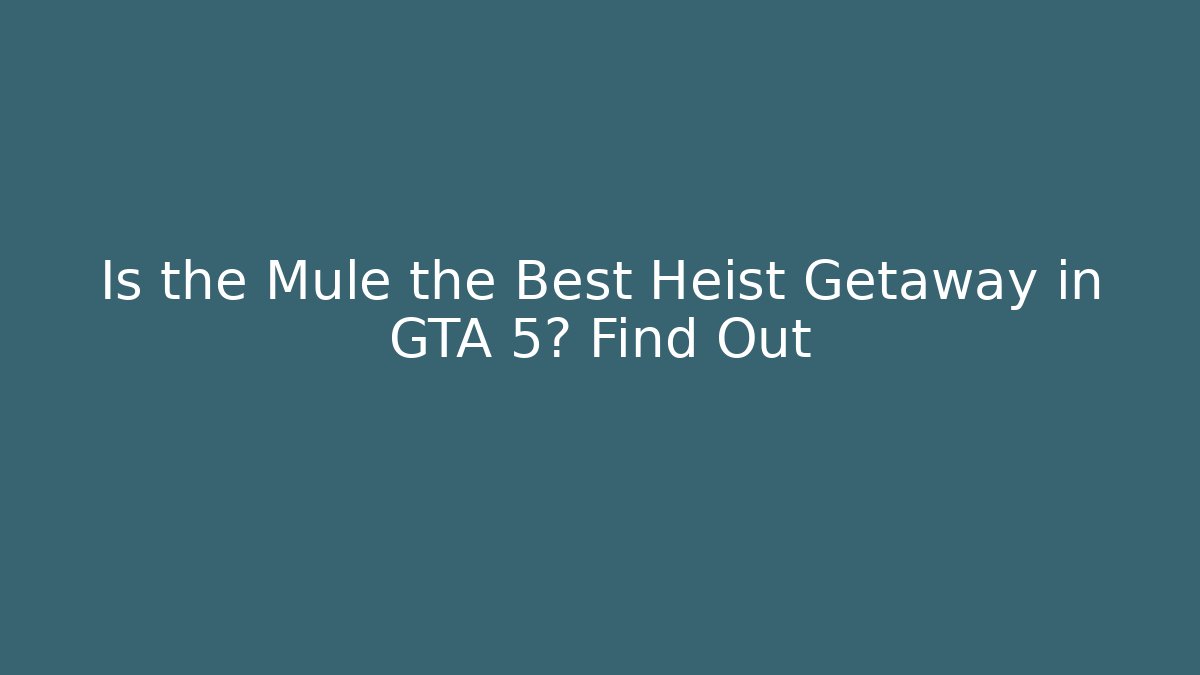 Is the Mule the Best Heist Getaway in GTA 5? Find Out