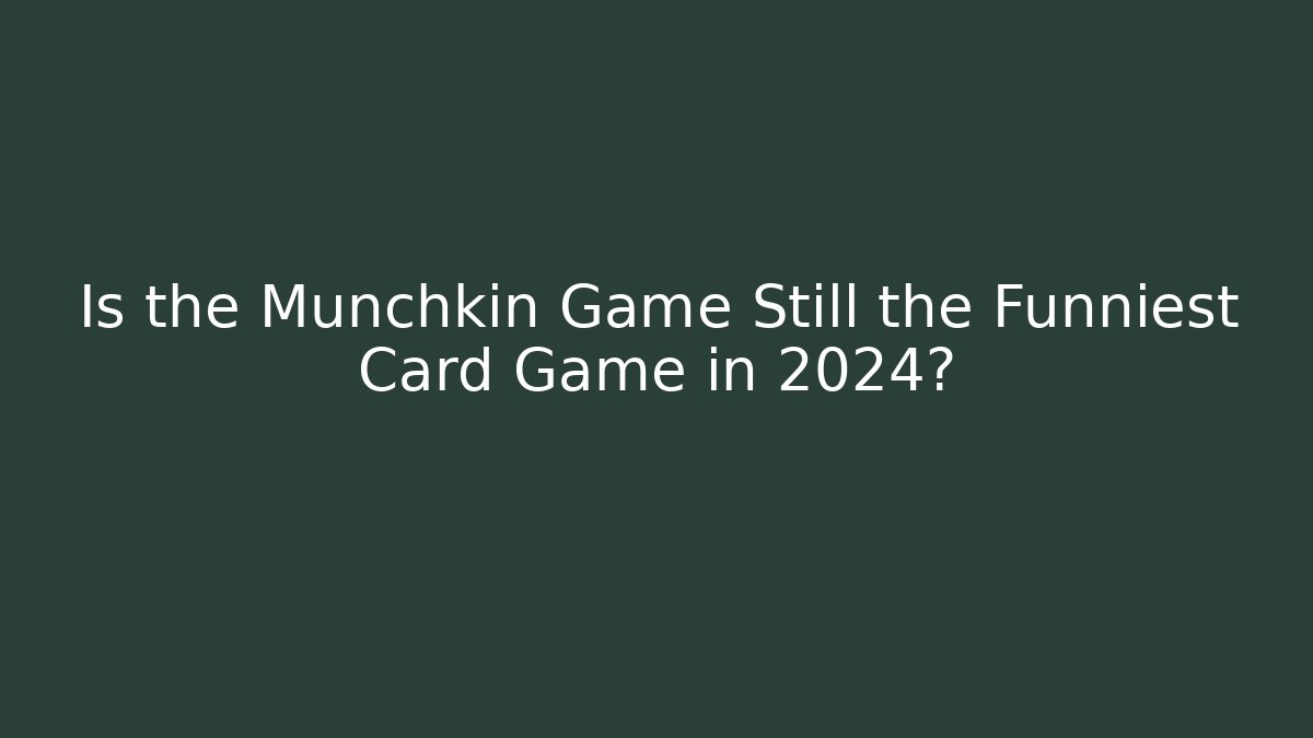 Is the Munchkin Game Still the Funniest Card Game in 2024?