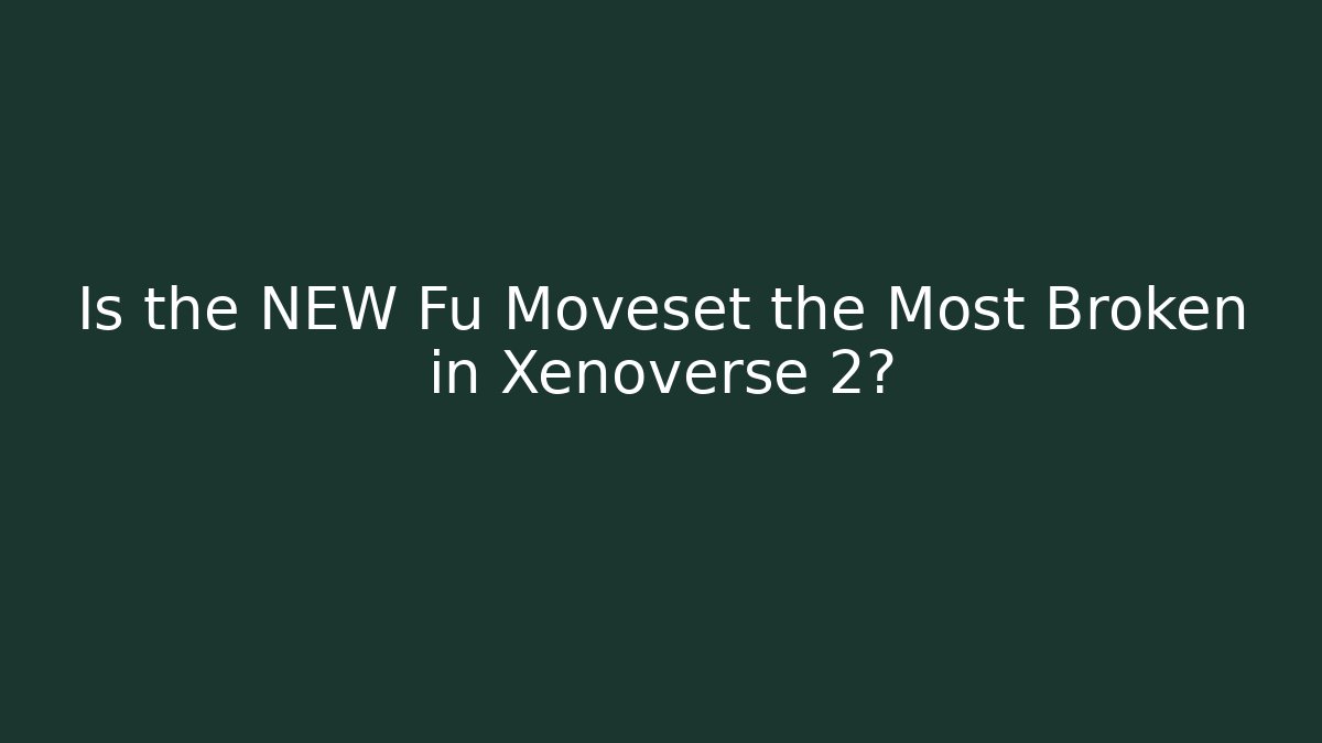 Is the NEW Fu Moveset the Most Broken in Xenoverse 2?