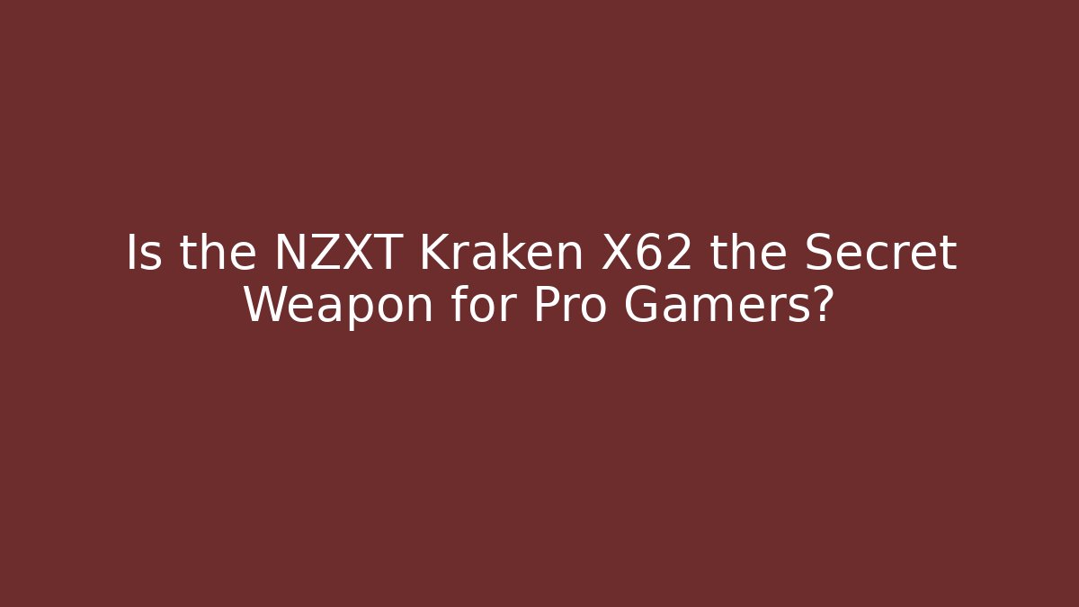 Is the NZXT Kraken X62 the Secret Weapon for Pro Gamers?