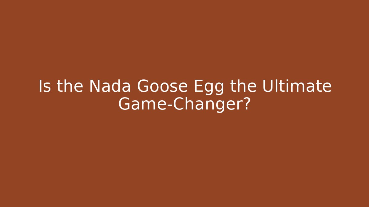 Is the Nada Goose Egg the Ultimate Game-Changer?