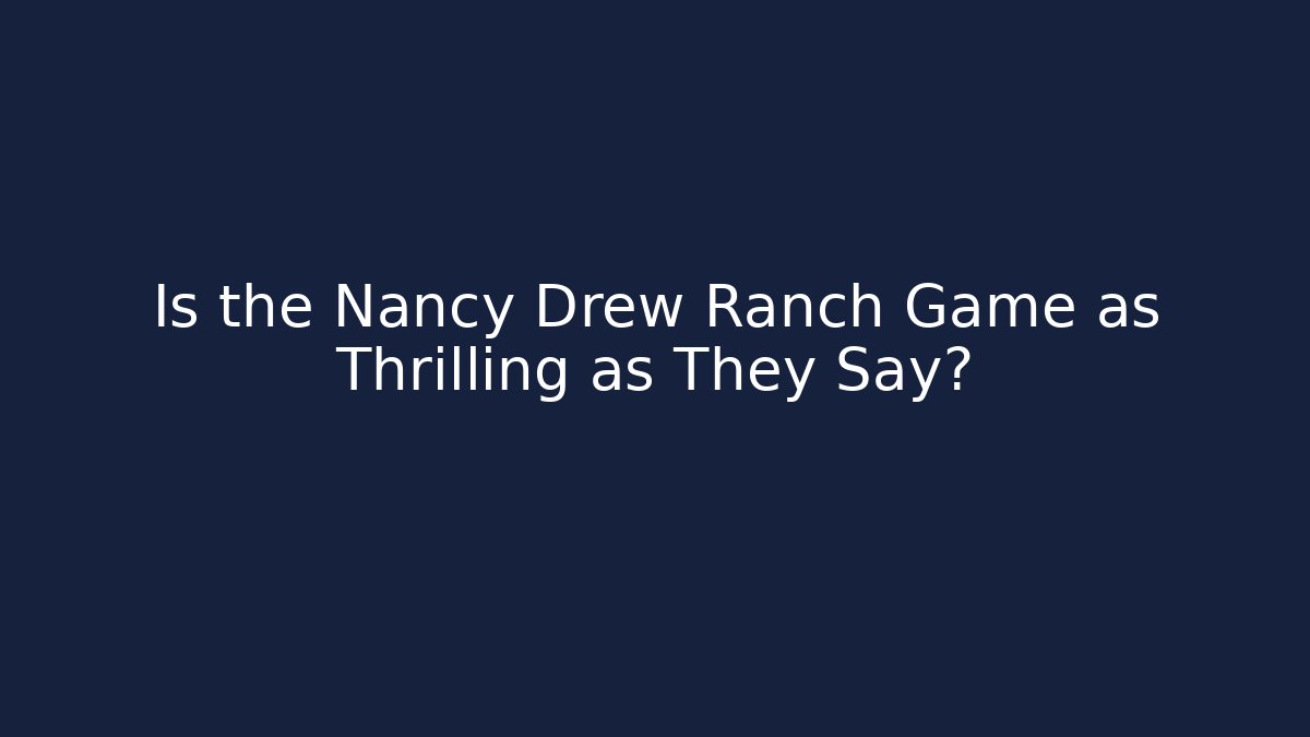 Is the Nancy Drew Ranch Game as Thrilling as They Say?