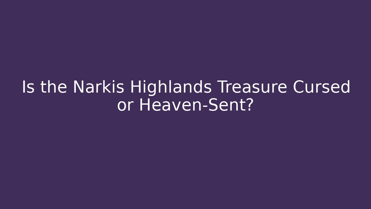 Is the Narkis Highlands Treasure Cursed or Heaven-Sent?
