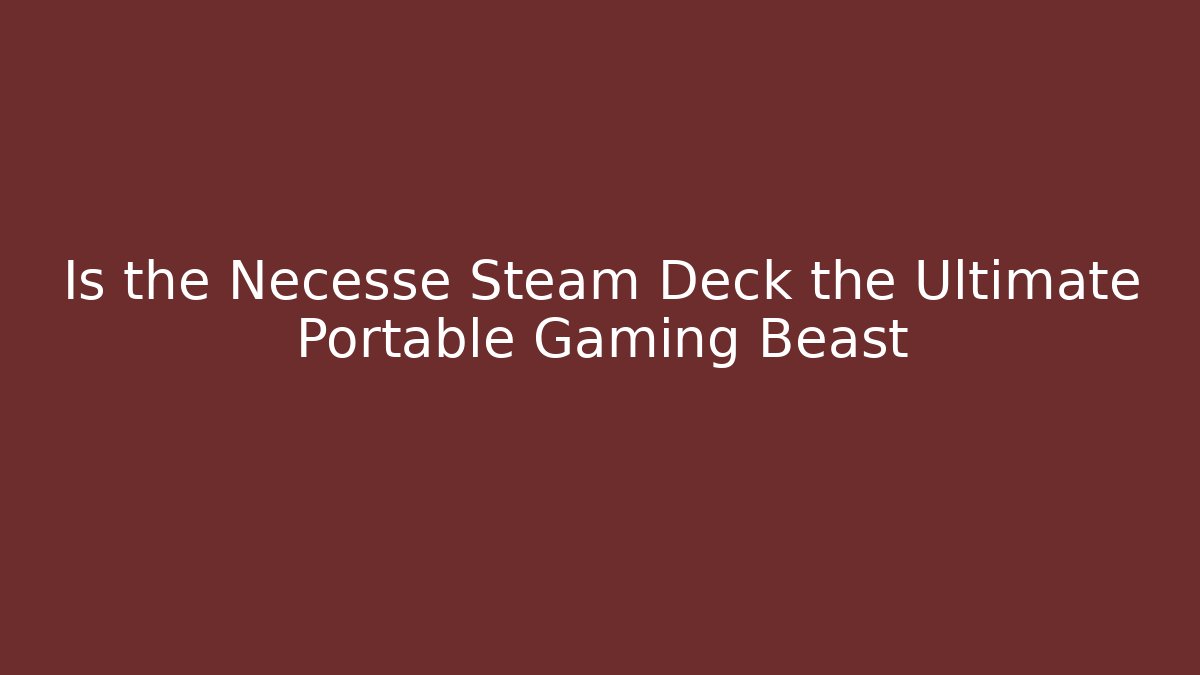 Is the Necesse Steam Deck the Ultimate Portable Gaming Beast - Create More Assets