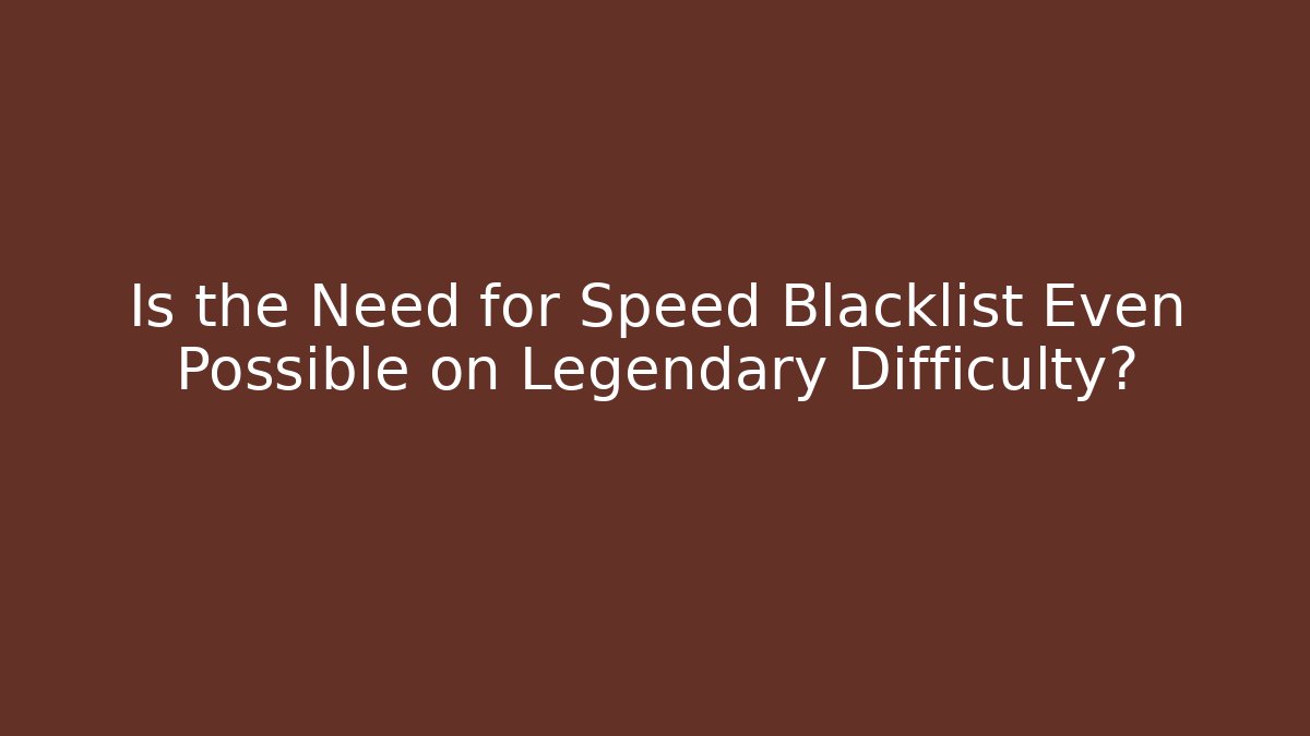 Is the Need for Speed Blacklist Even Possible on Legendary Difficulty? - Create More Assets