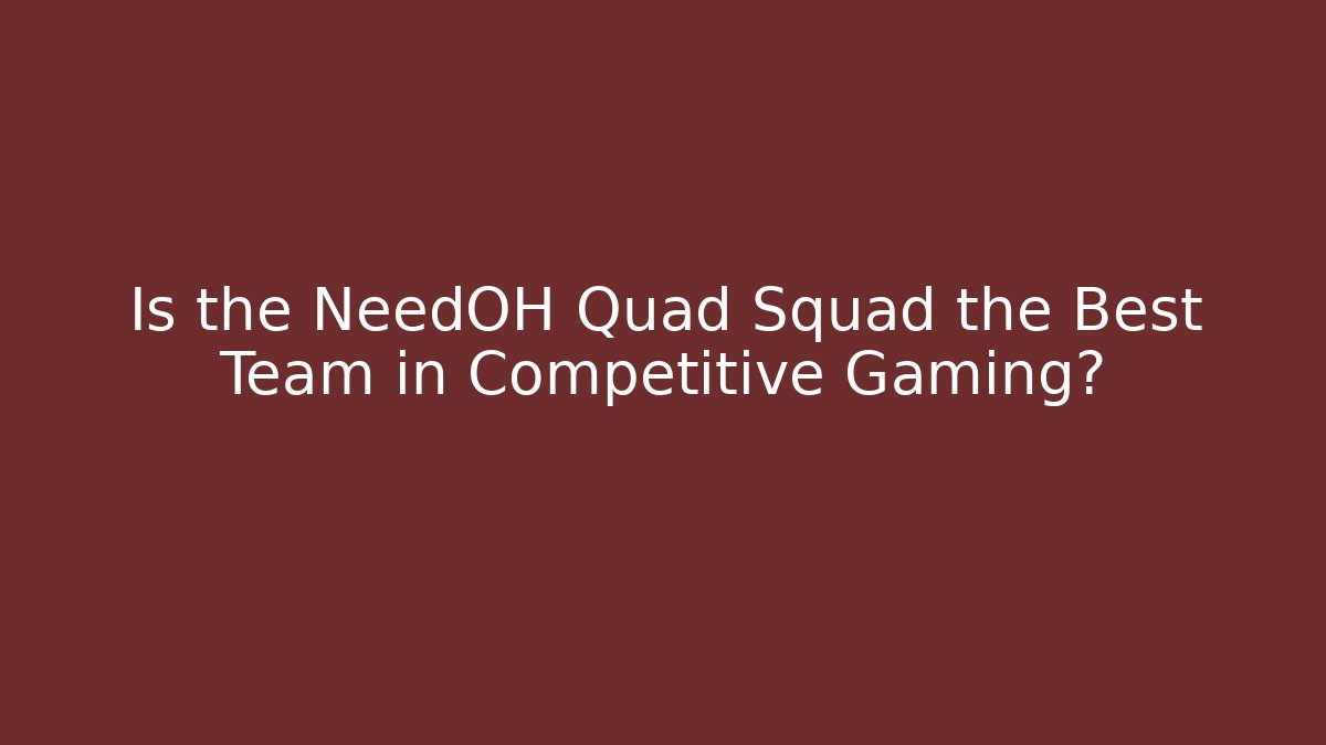 Is the NeedOH Quad Squad the Best Team in Competitive Gaming?