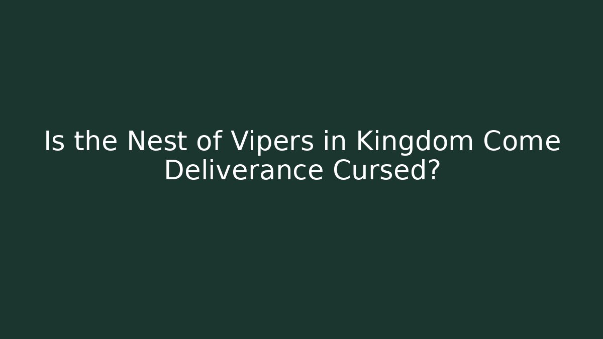 Is the Nest of Vipers in Kingdom Come Deliverance Cursed?