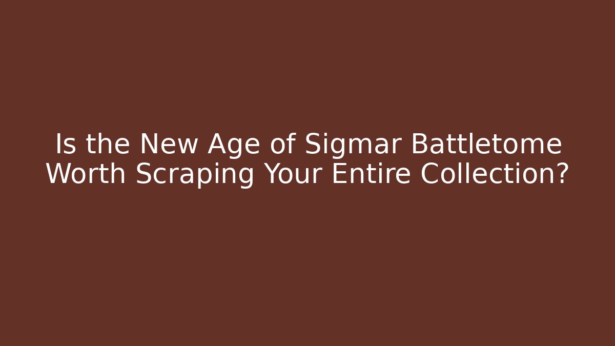 Is the New Age of Sigmar Battletome Worth Scraping Your Entire Collection?