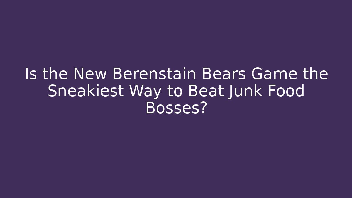 Is the New Berenstain Bears Game the Sneakiest Way to Beat Junk Food Bosses?