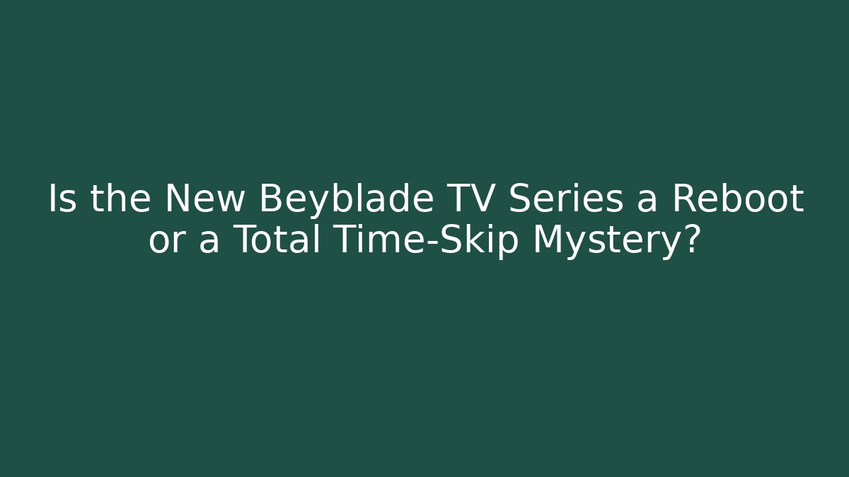 Is the New Beyblade TV Series a Reboot or a Total Time-Skip Mystery?