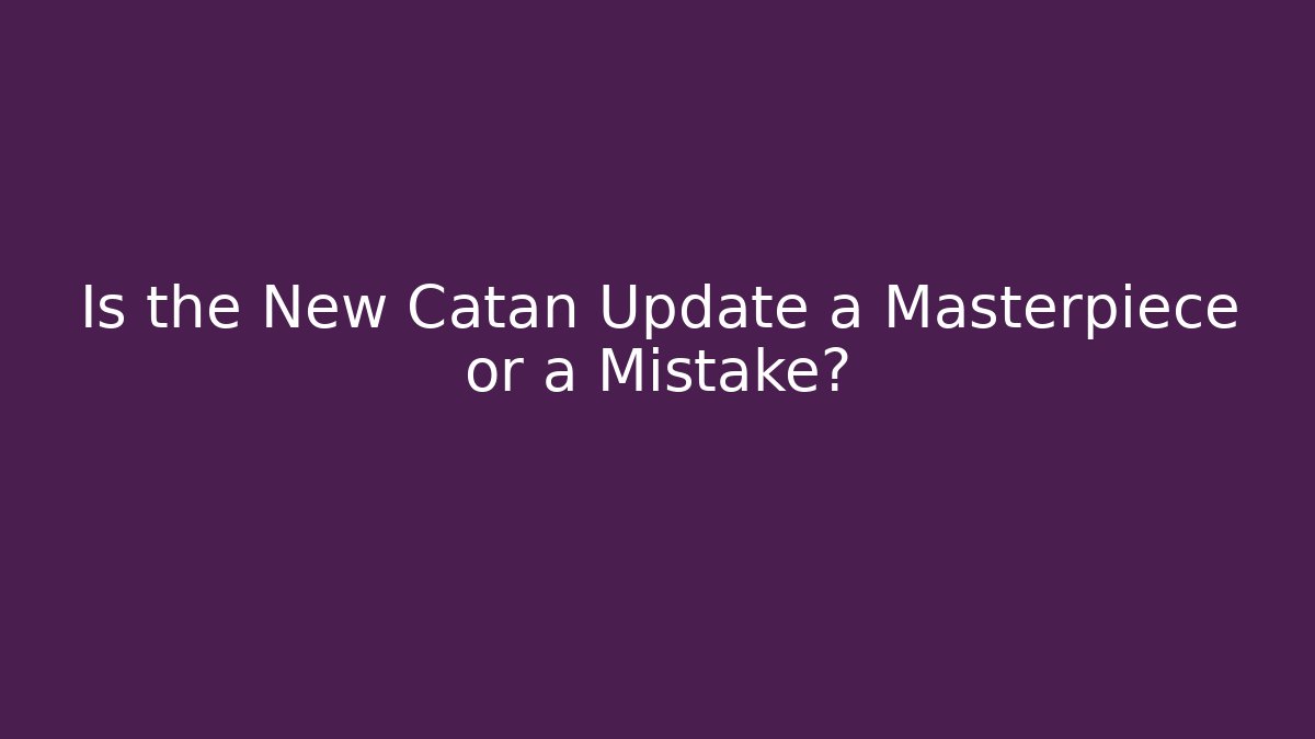 Is the New Catan Update a Masterpiece or a Mistake?