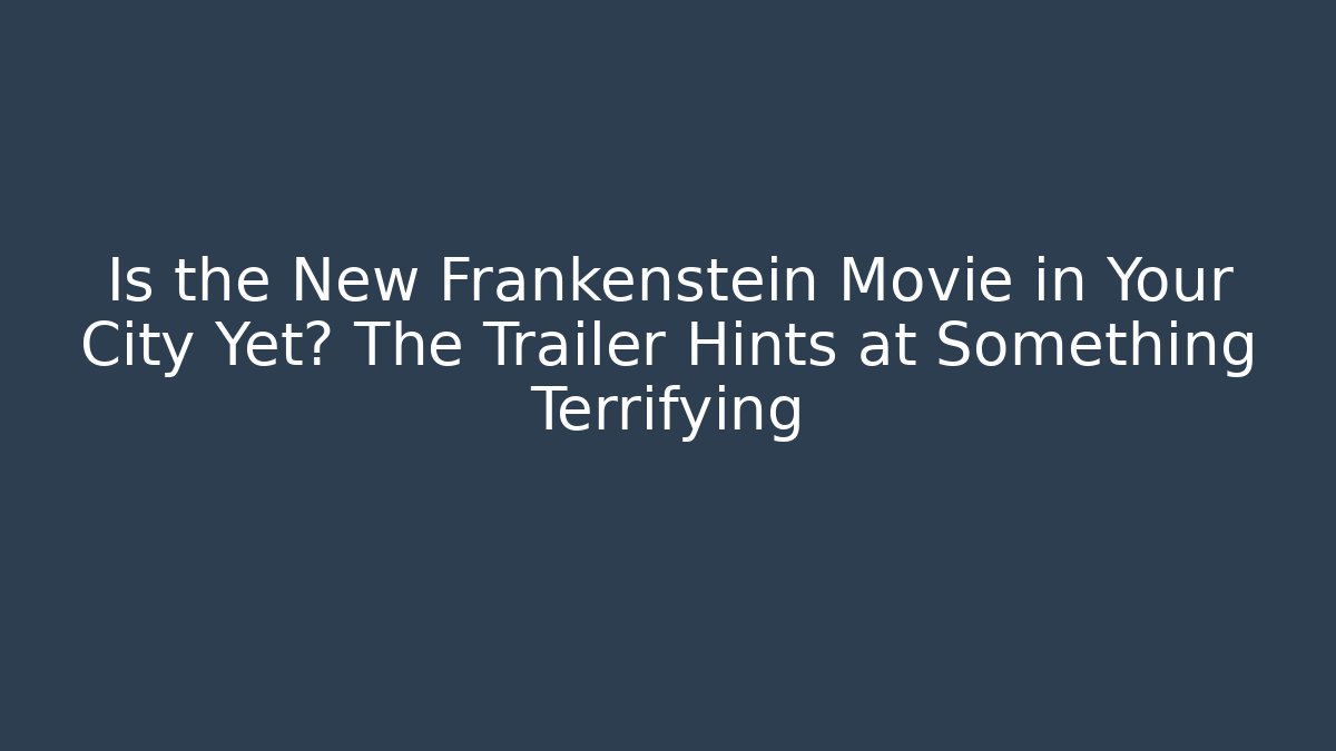 Is the New Frankenstein Movie in Your City Yet? The Trailer Hints at Something Terrifying