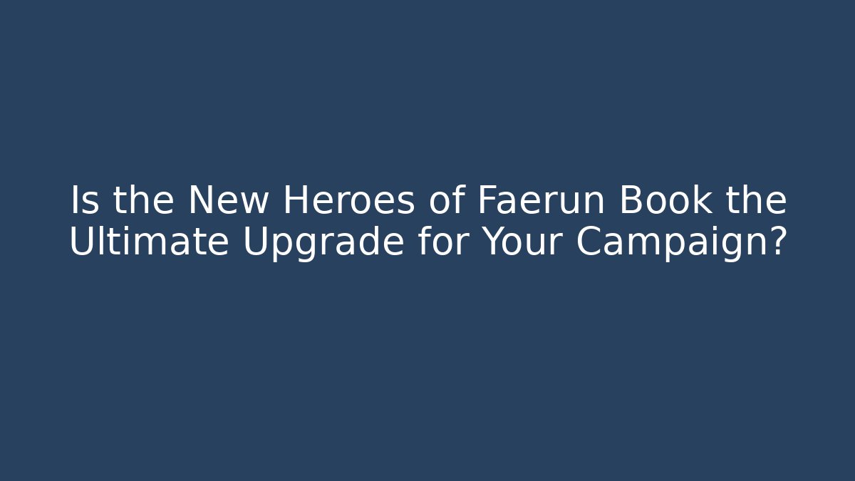 Is the New Heroes of Faerûn Book the Ultimate Upgrade for Your Campaign?