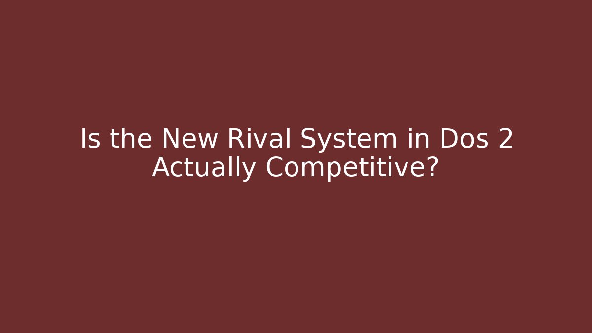 Is the New Rival System in Dos 2 Actually Competitive?