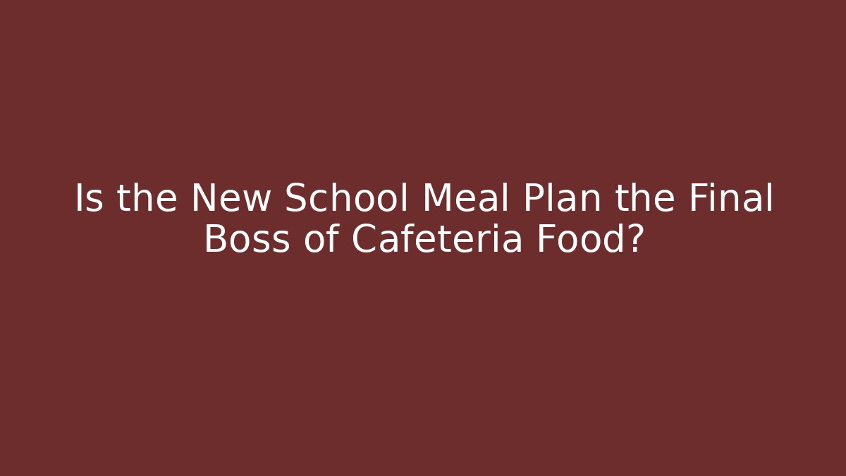 Is the New School Meal Plan the Final Boss of Cafeteria Food?