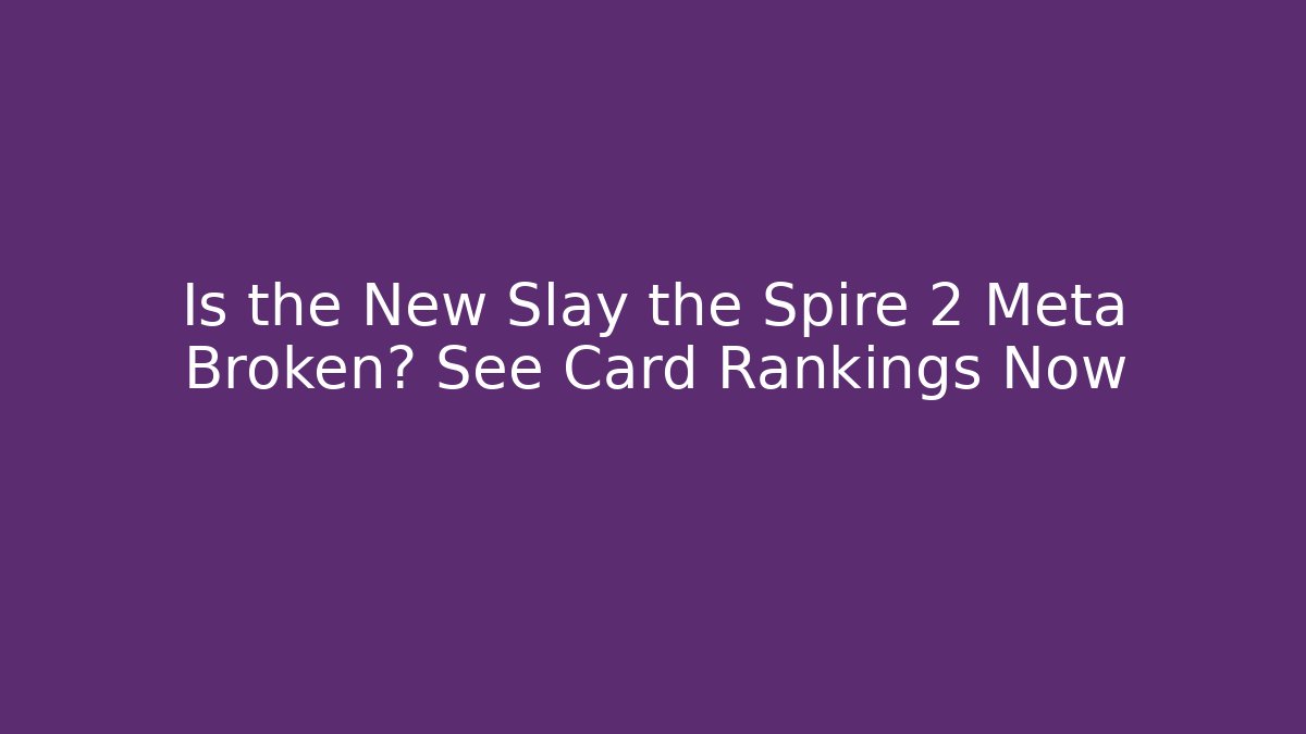 Is the New Slay the Spire 2 Meta Broken? See Card Rankings Now