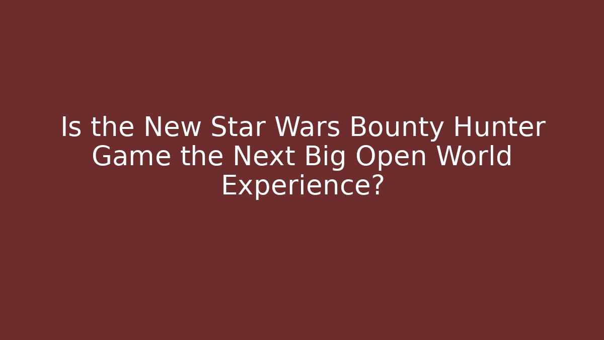 Is the New Star Wars Bounty Hunter Game the Next Big Open World Experience?