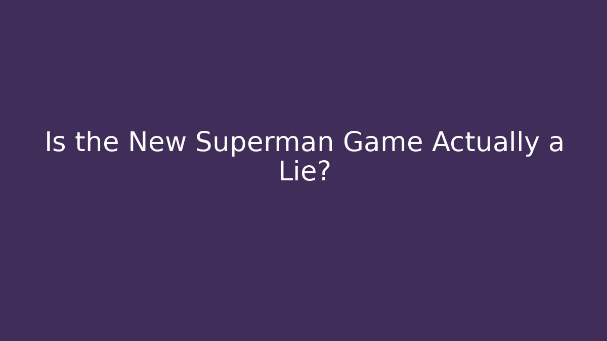 Is the New Superman Game Actually a Lie?