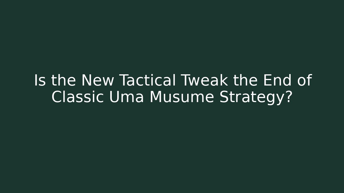 Is the New Tactical Tweak the End of Classic Uma Musume Strategy?