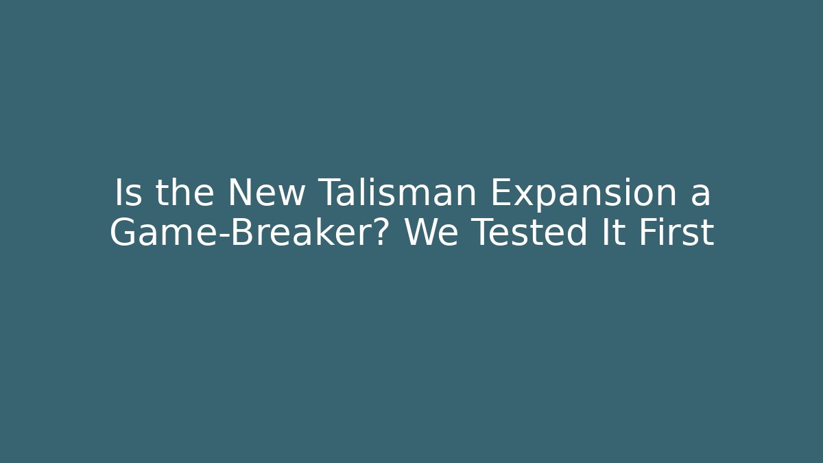 Is the New Talisman Expansion a Game-Breaker? We Tested It First