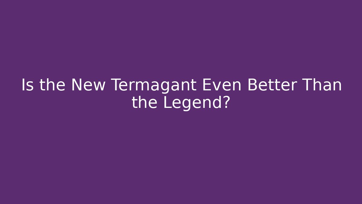 Is the New Termagant Even Better Than the Legend?