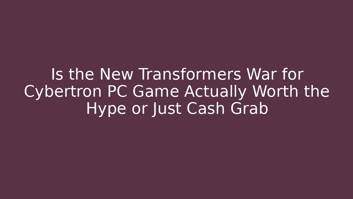 Is the New Transformers War for Cybertron PC Game Actually Worth the Hype or Just Cash Grab