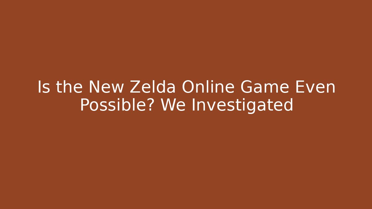 Is the New Zelda Online Game Even Possible? We Investigated