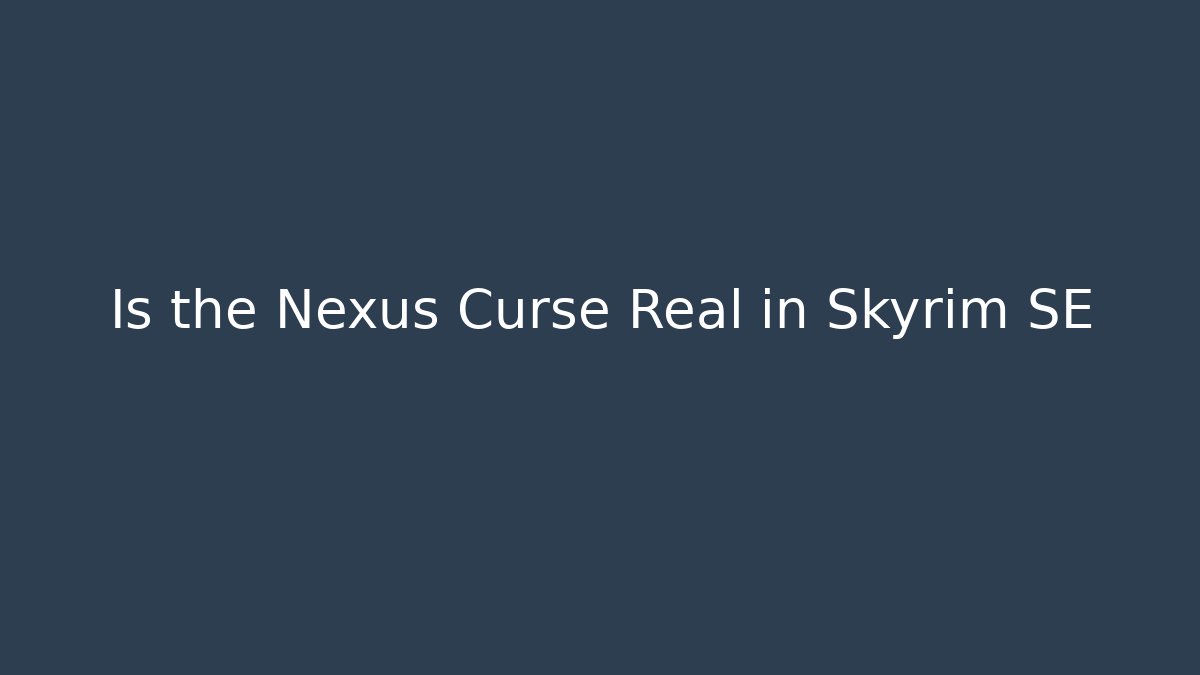 Is the Nexus Curse Real in Skyrim SE